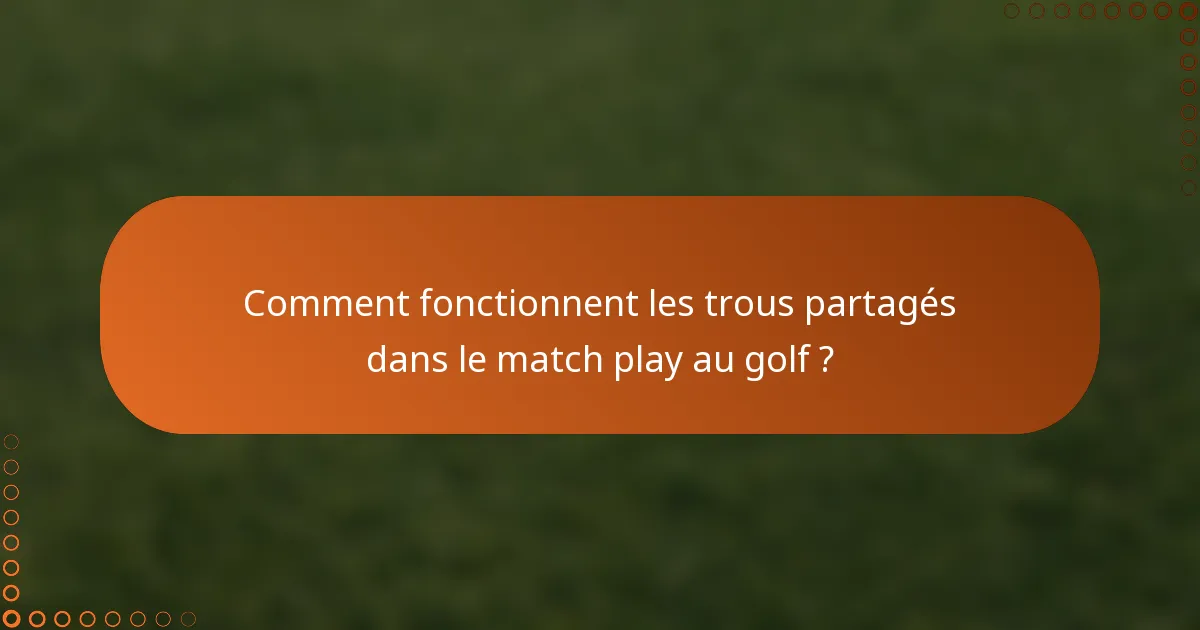 Comment fonctionnent les trous partagés dans le match play au golf ?