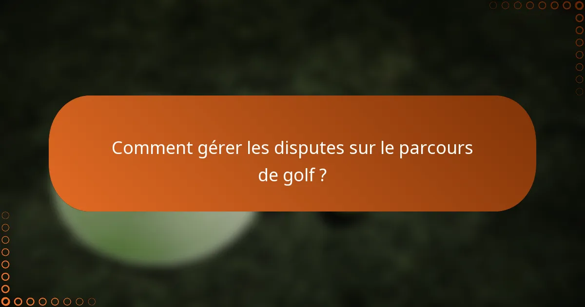 Comment gérer les disputes sur le parcours de golf ?