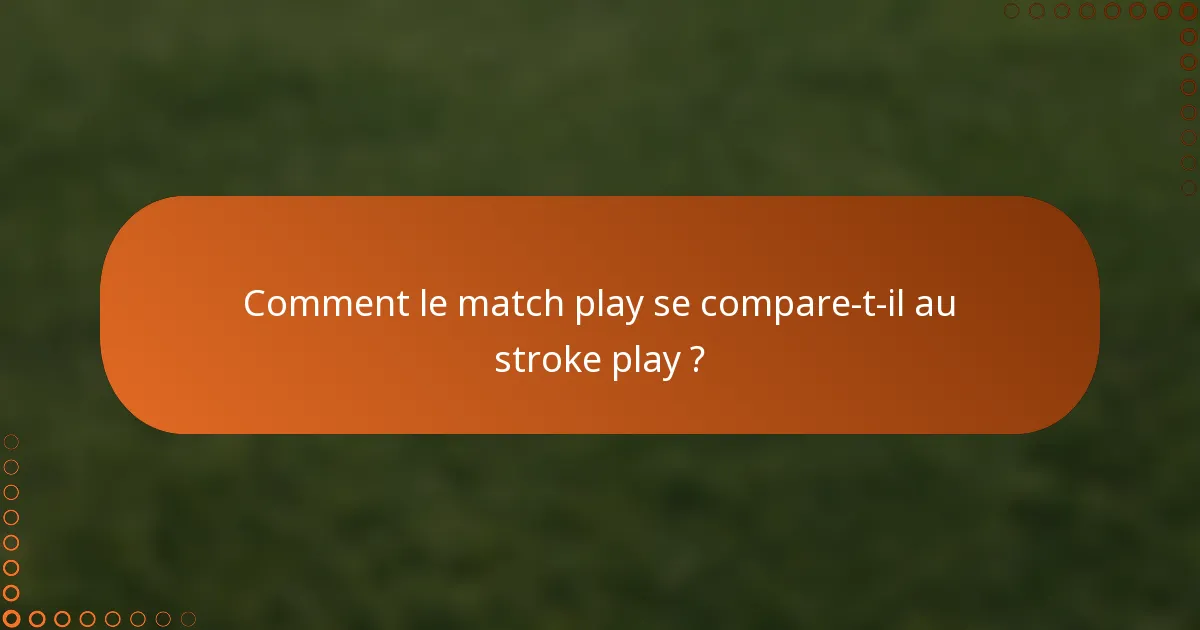 Comment le match play se compare-t-il au stroke play ?