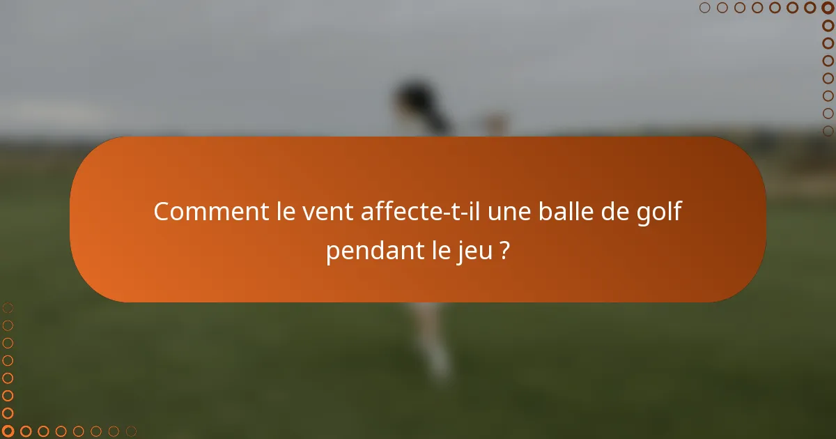 Comment le vent affecte-t-il une balle de golf pendant le jeu ?