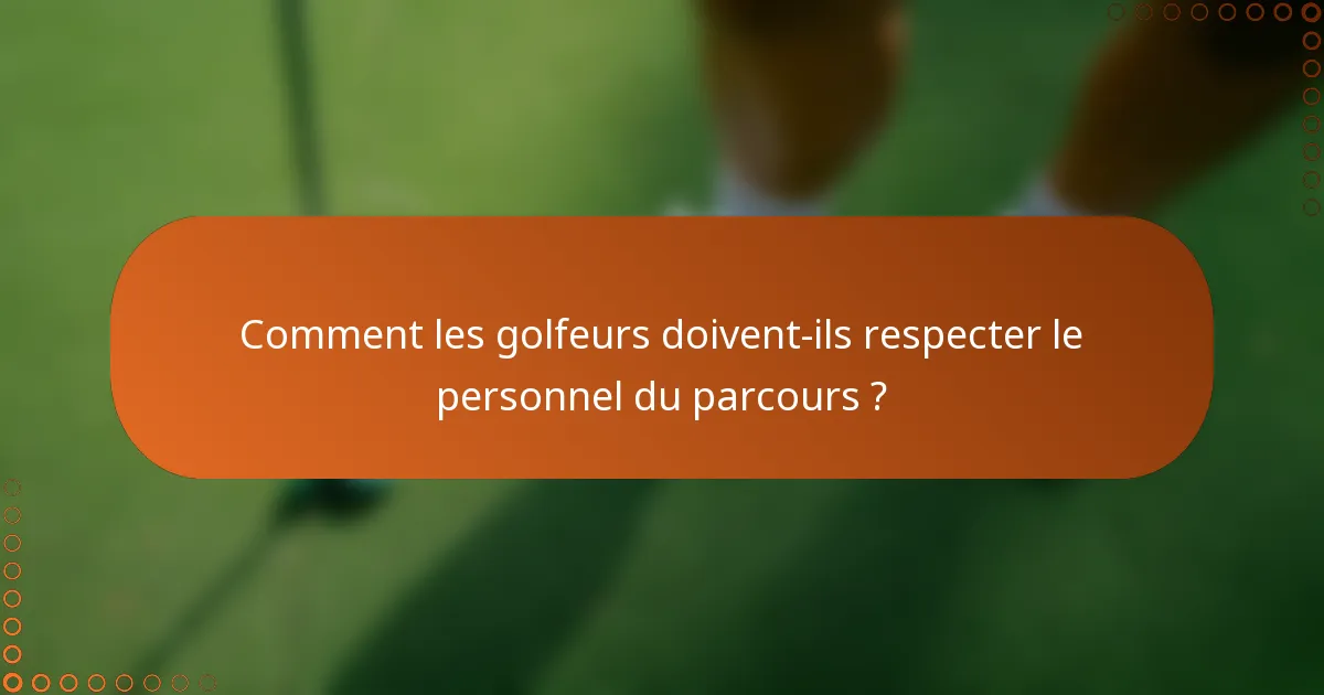 Comment les golfeurs doivent-ils respecter le personnel du parcours ?