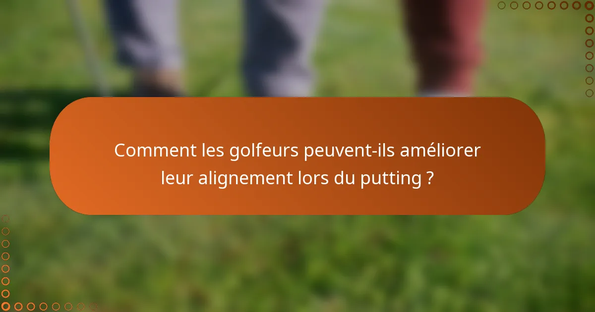 Comment les golfeurs peuvent-ils améliorer leur alignement lors du putting ?