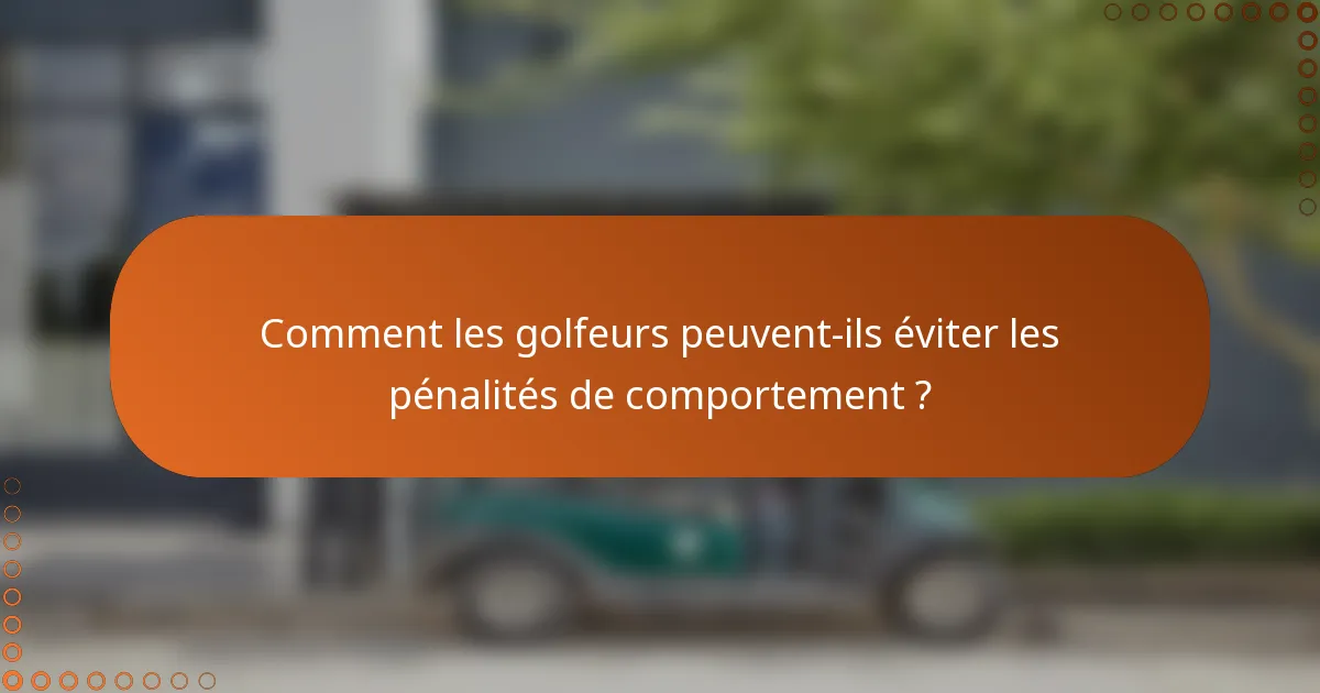 Comment les golfeurs peuvent-ils éviter les pénalités de comportement ?