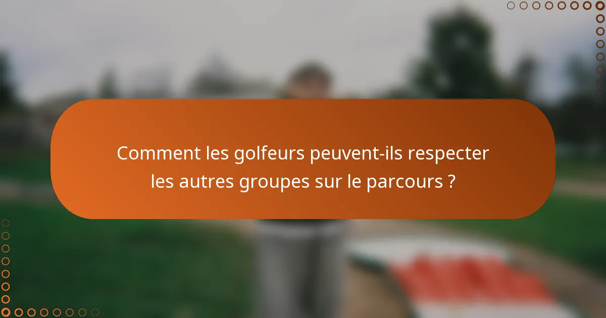 Comment les golfeurs peuvent-ils respecter les autres groupes sur le parcours ?
