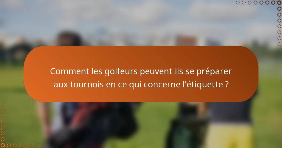Comment les golfeurs peuvent-ils se préparer aux tournois en ce qui concerne l'étiquette ?