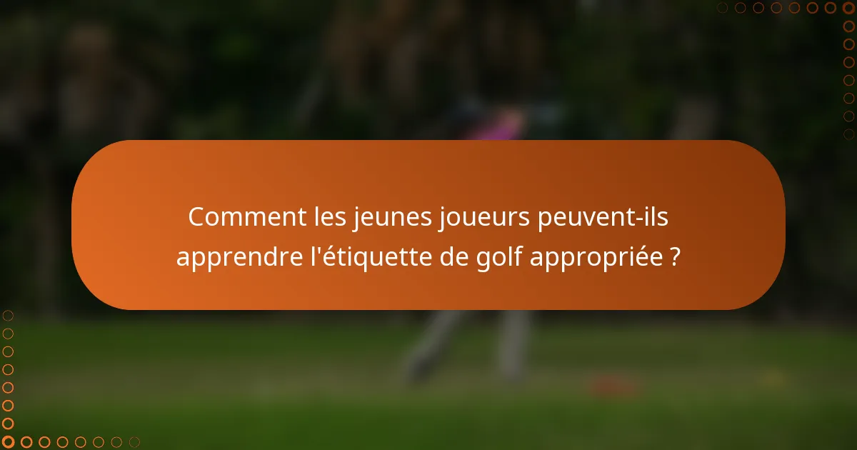 Comment les jeunes joueurs peuvent-ils apprendre l'étiquette de golf appropriée ?