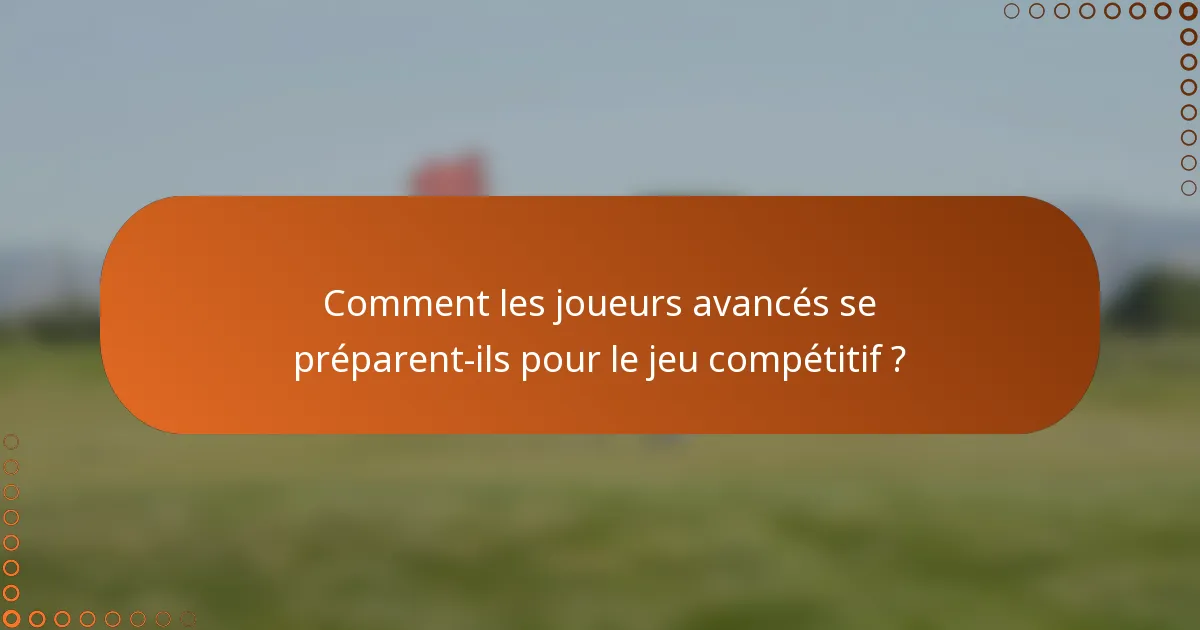 Comment les joueurs avancés se préparent-ils pour le jeu compétitif ?