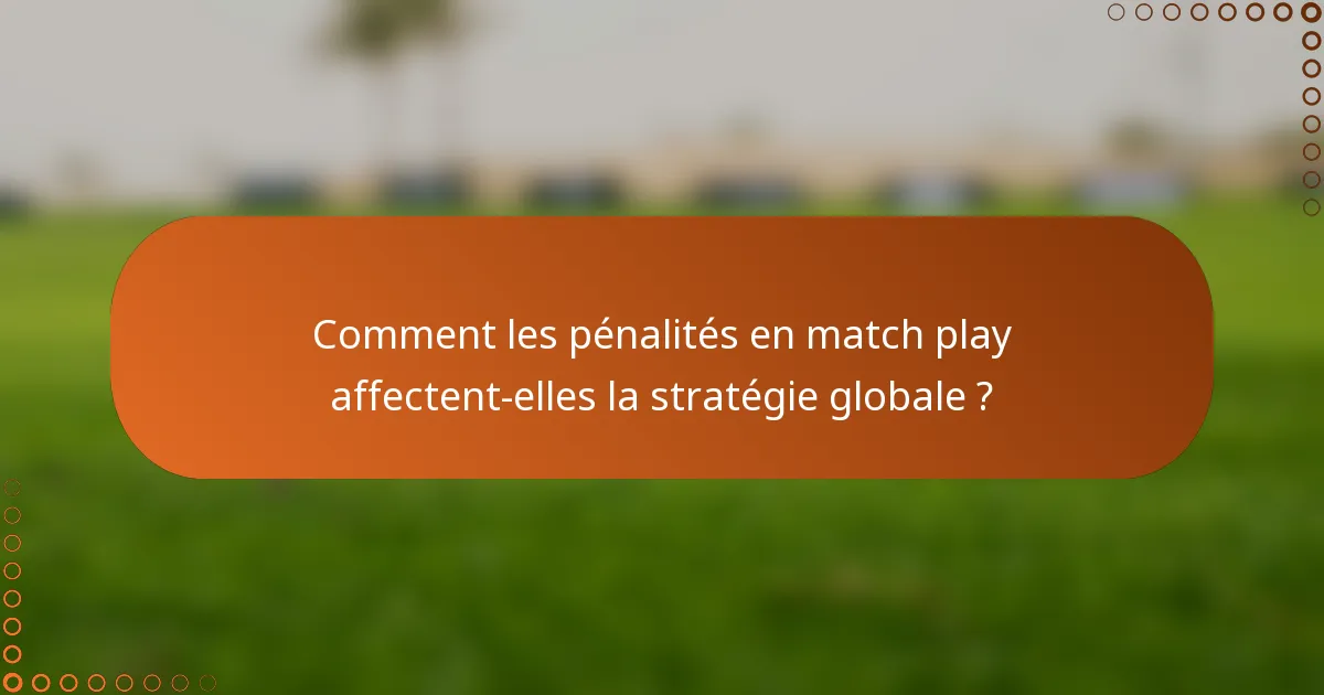Comment les pénalités en match play affectent-elles la stratégie globale ?