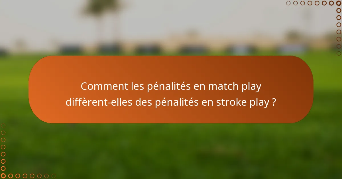 Comment les pénalités en match play diffèrent-elles des pénalités en stroke play ?