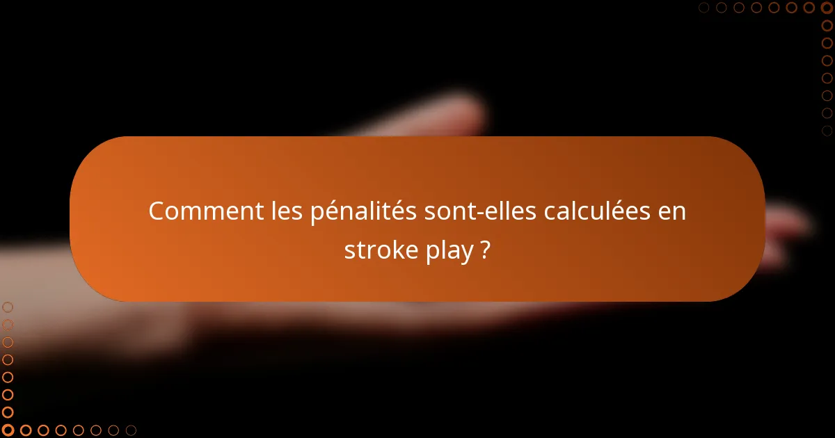 Comment les pénalités sont-elles calculées en stroke play ?