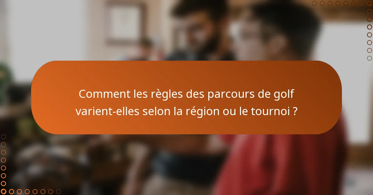 Comment les règles des parcours de golf varient-elles selon la région ou le tournoi ?