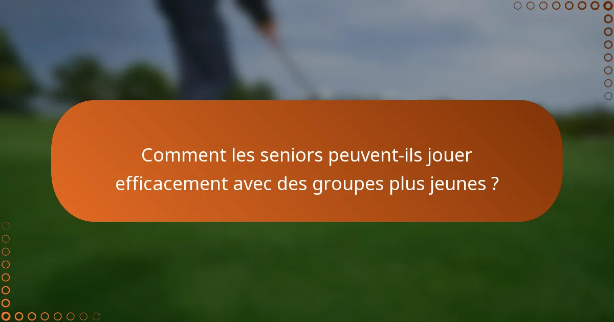 Comment les seniors peuvent-ils jouer efficacement avec des groupes plus jeunes ?
