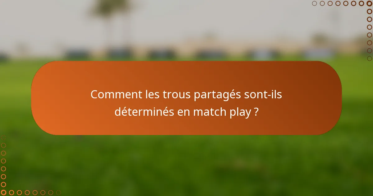 Comment les trous partagés sont-ils déterminés en match play ?