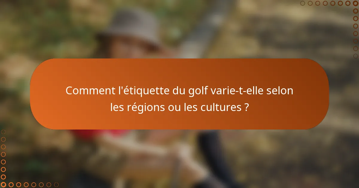 Comment l'étiquette du golf varie-t-elle selon les régions ou les cultures ?