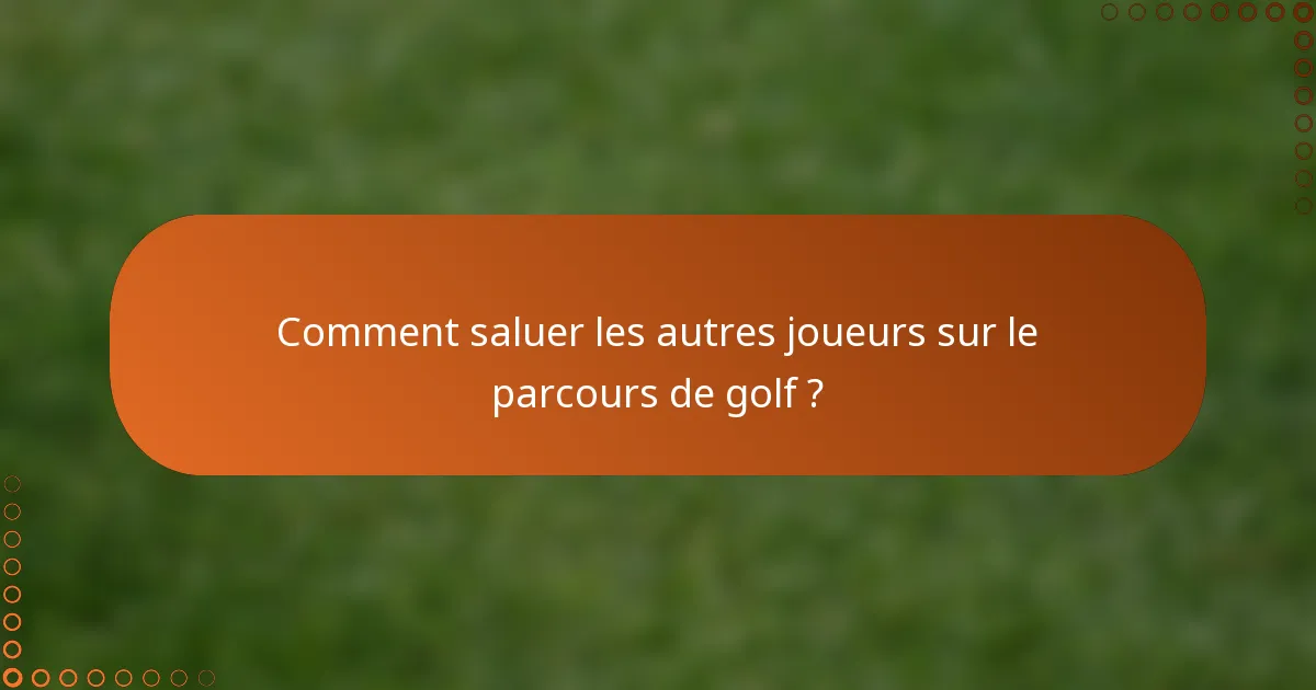 Comment saluer les autres joueurs sur le parcours de golf ?
