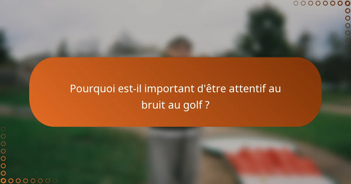 Pourquoi est-il important d'être attentif au bruit au golf ?