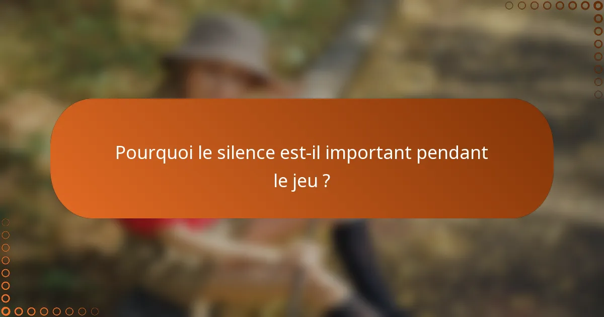 Pourquoi le silence est-il important pendant le jeu ?