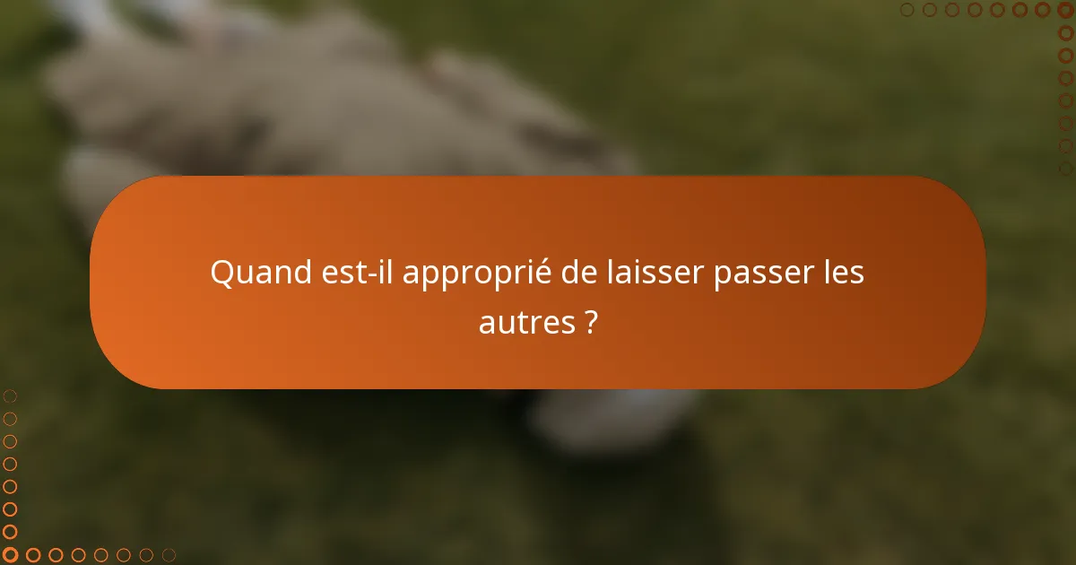 Quand est-il approprié de laisser passer les autres ?