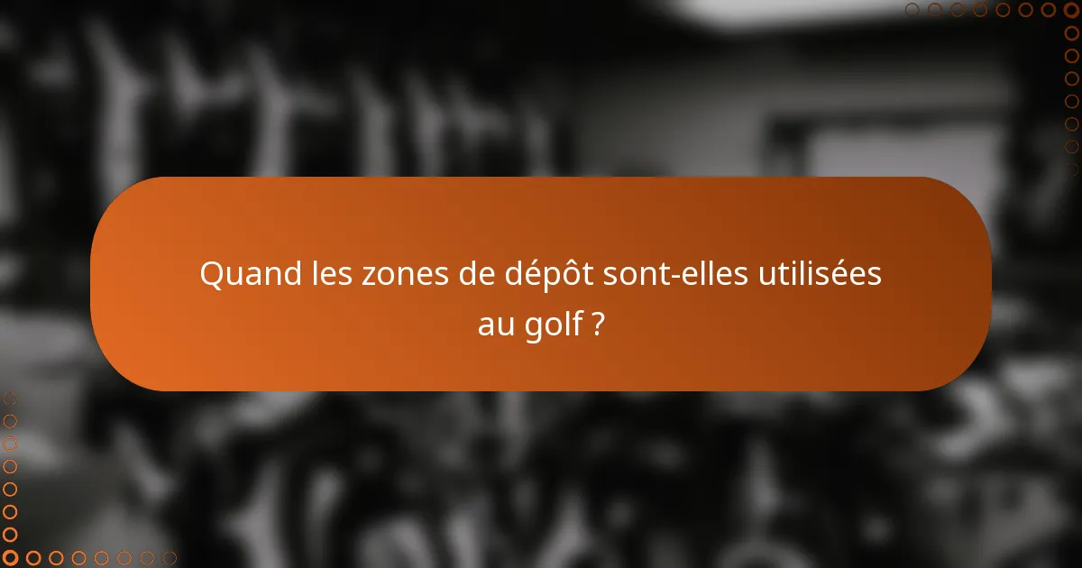 Quand les zones de dépôt sont-elles utilisées au golf ?