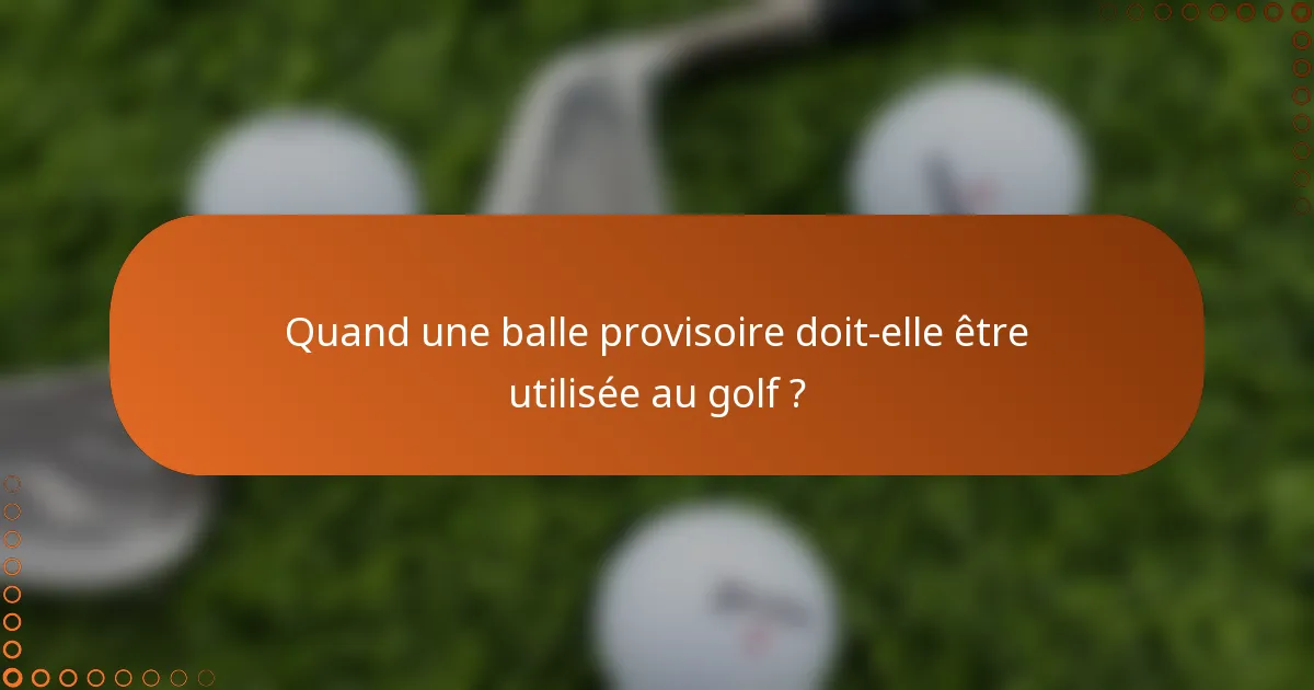 Quand une balle provisoire doit-elle être utilisée au golf ?