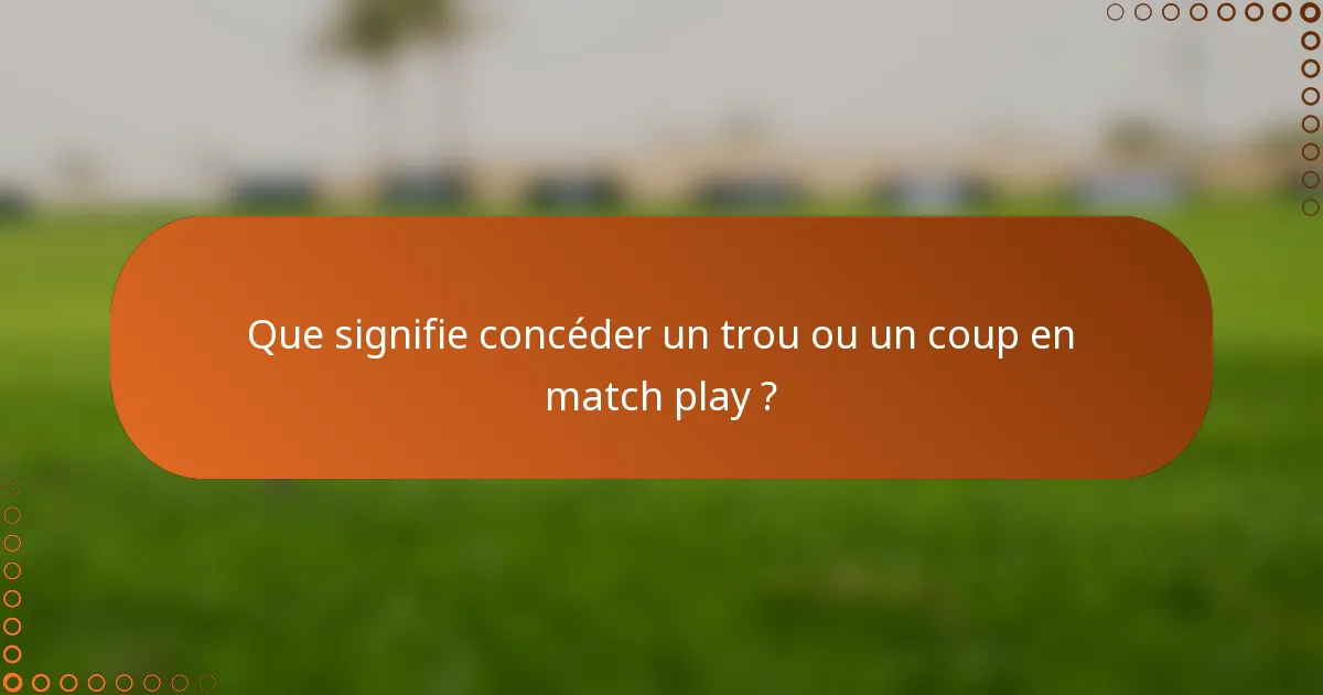 Que signifie concéder un trou ou un coup en match play ?