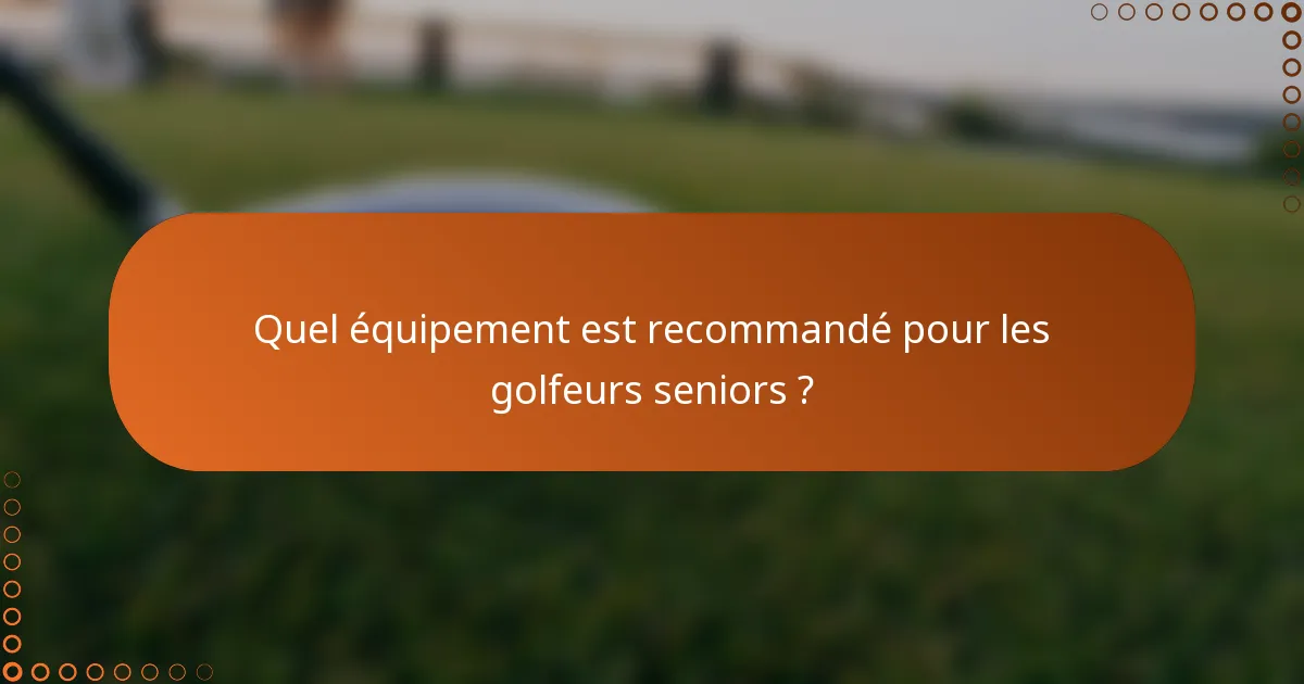 Quel équipement est recommandé pour les golfeurs seniors ?