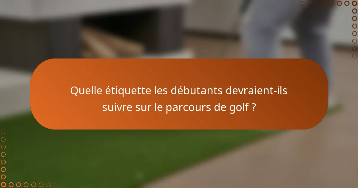 Quelle étiquette les débutants devraient-ils suivre sur le parcours de golf ?