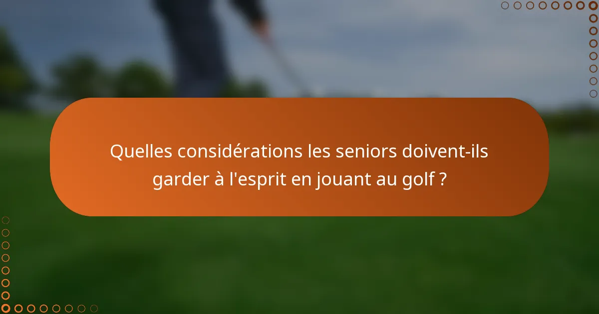 Quelles considérations les seniors doivent-ils garder à l'esprit en jouant au golf ?