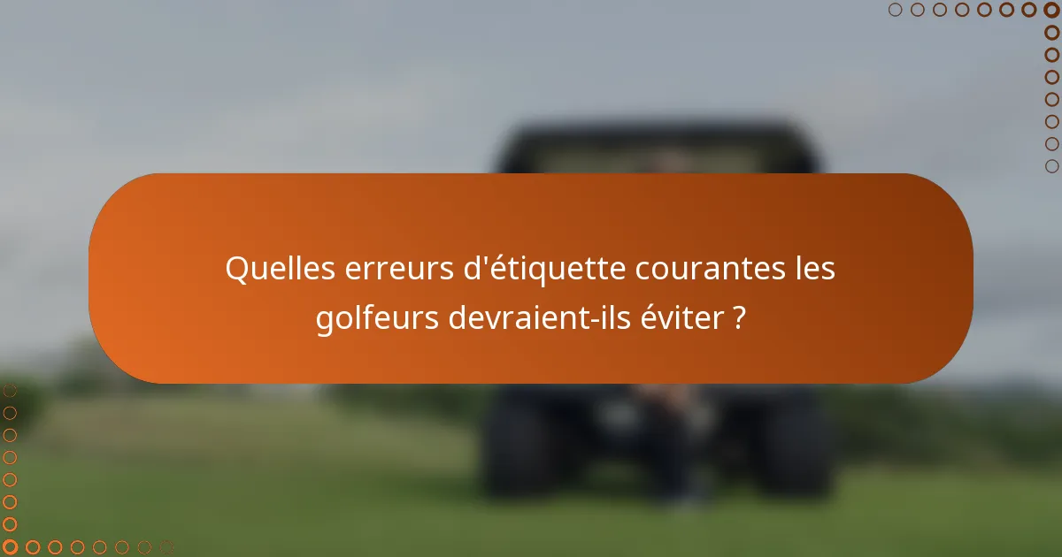 Quelles erreurs d'étiquette courantes les golfeurs devraient-ils éviter ?