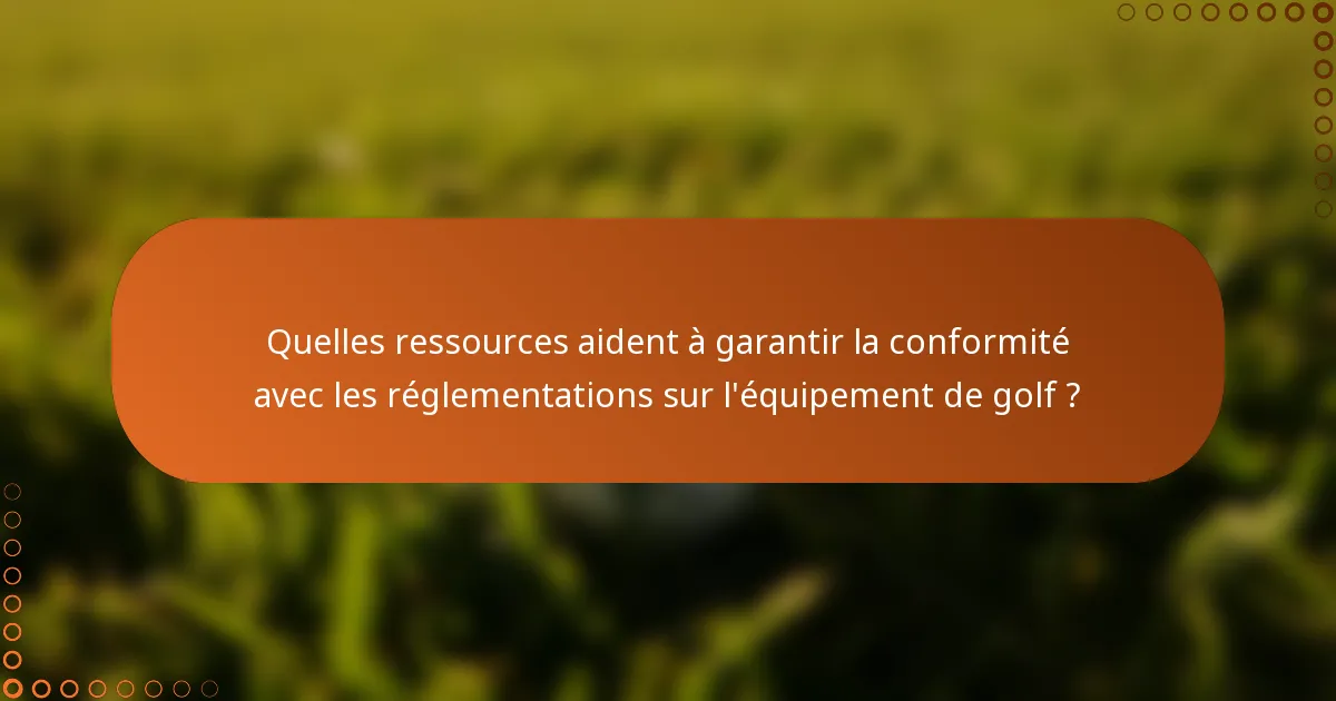 Quelles ressources aident à garantir la conformité avec les réglementations sur l'équipement de golf ?