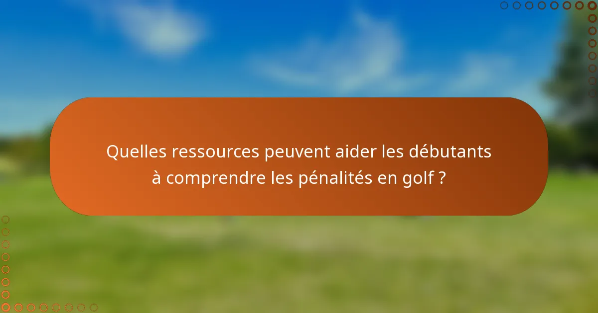 Quelles ressources peuvent aider les débutants à comprendre les pénalités en golf ?