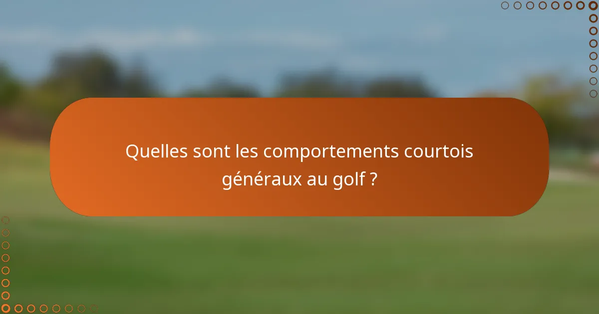 Quelles sont les comportements courtois généraux au golf ?