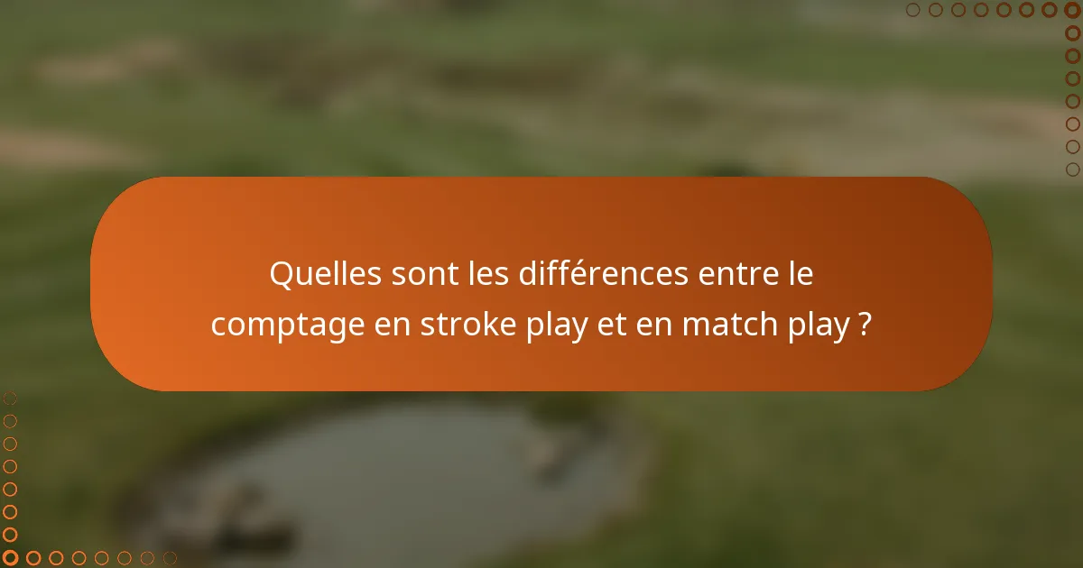 Quelles sont les différences entre le comptage en stroke play et en match play ?
