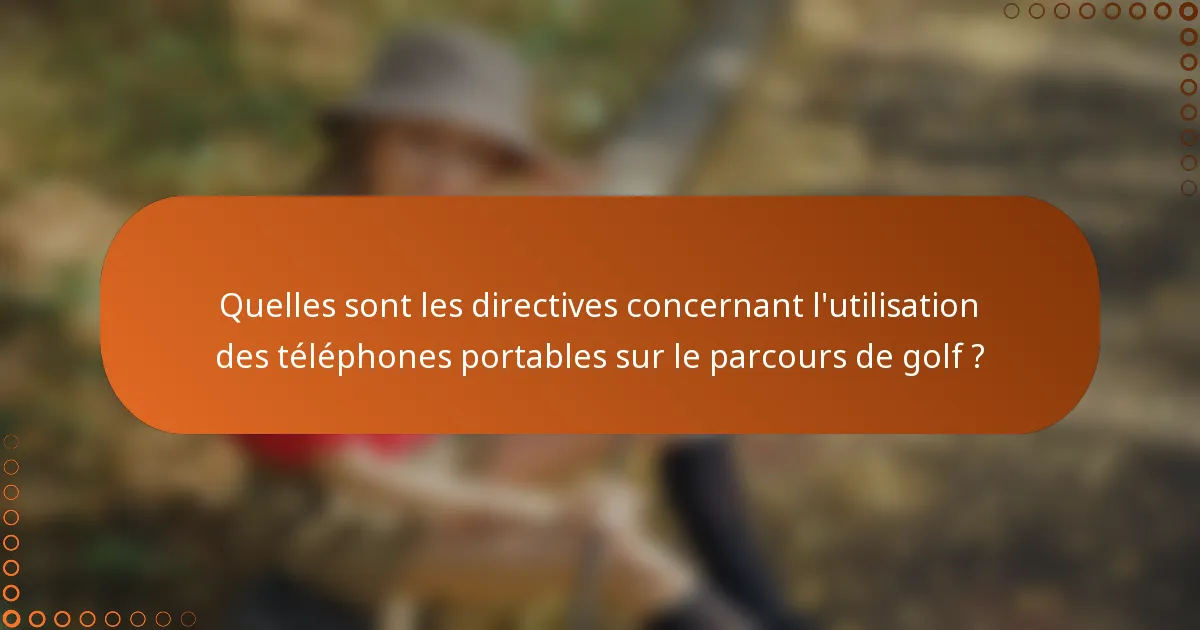 Quelles sont les directives concernant l'utilisation des téléphones portables sur le parcours de golf ?