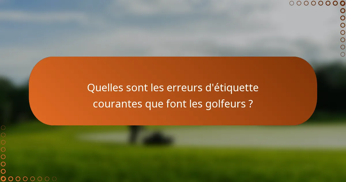 Quelles sont les erreurs d'étiquette courantes que font les golfeurs ?