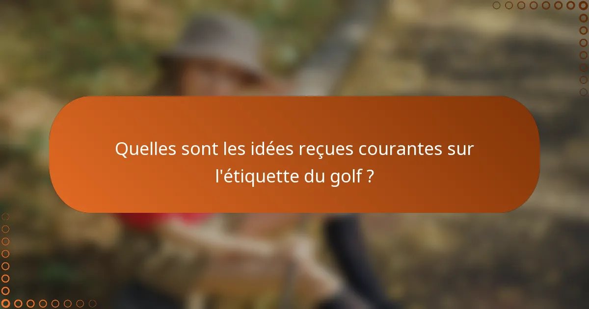 Quelles sont les idées reçues courantes sur l'étiquette du golf ?
