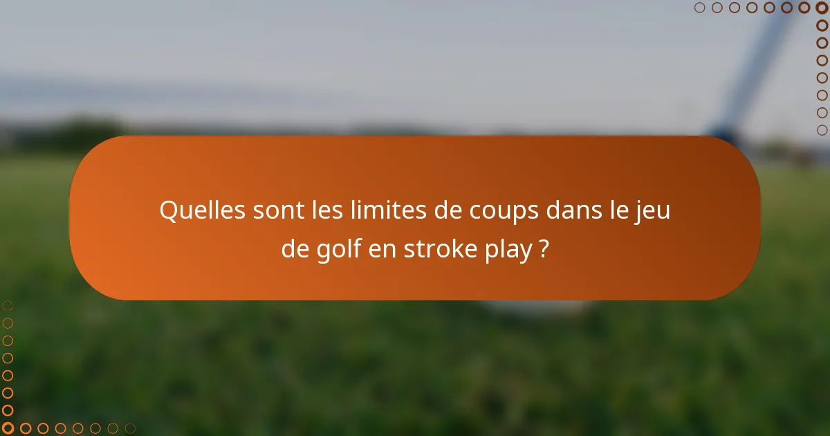 Quelles sont les limites de coups dans le jeu de golf en stroke play ?