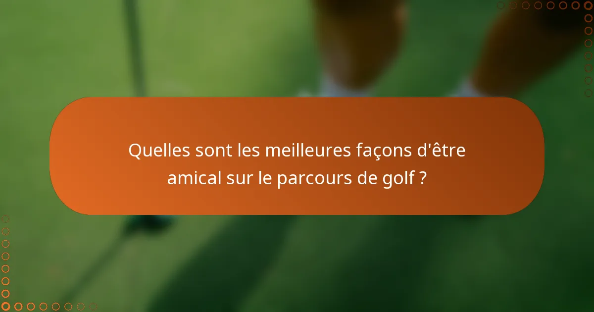 Quelles sont les meilleures façons d'être amical sur le parcours de golf ?
