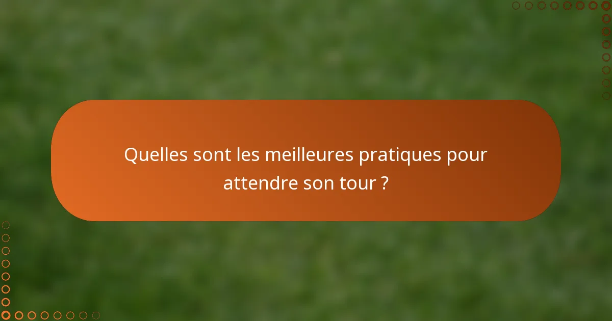 Quelles sont les meilleures pratiques pour attendre son tour ?