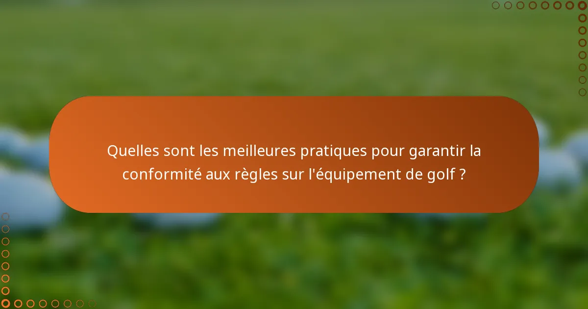 Quelles sont les meilleures pratiques pour garantir la conformité aux règles sur l'équipement de golf ?