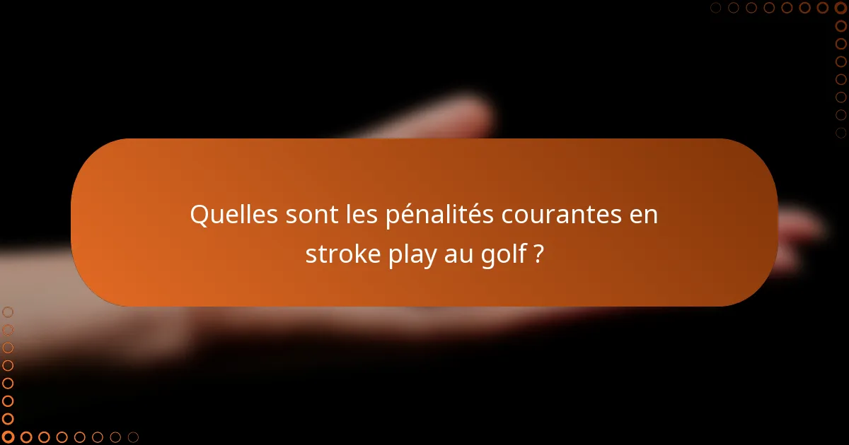 Quelles sont les pénalités courantes en stroke play au golf ?