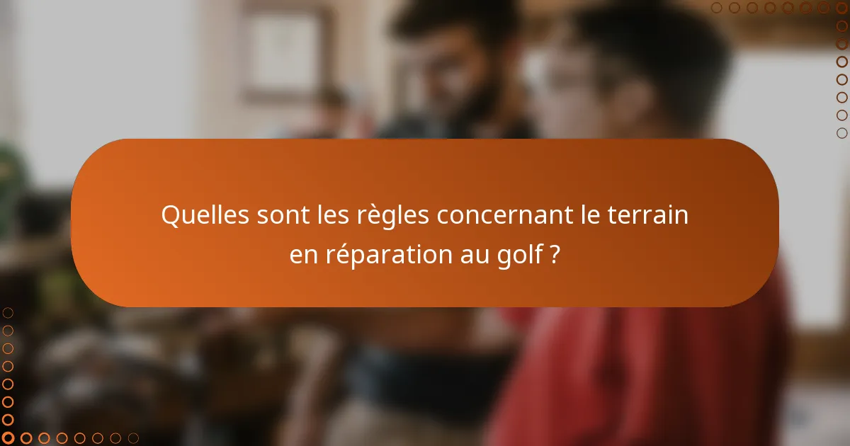 Quelles sont les règles concernant le terrain en réparation au golf ?
