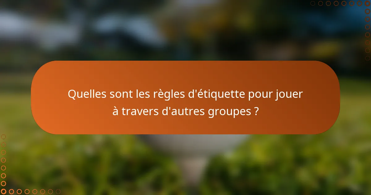 Quelles sont les règles d'étiquette pour jouer à travers d'autres groupes ?