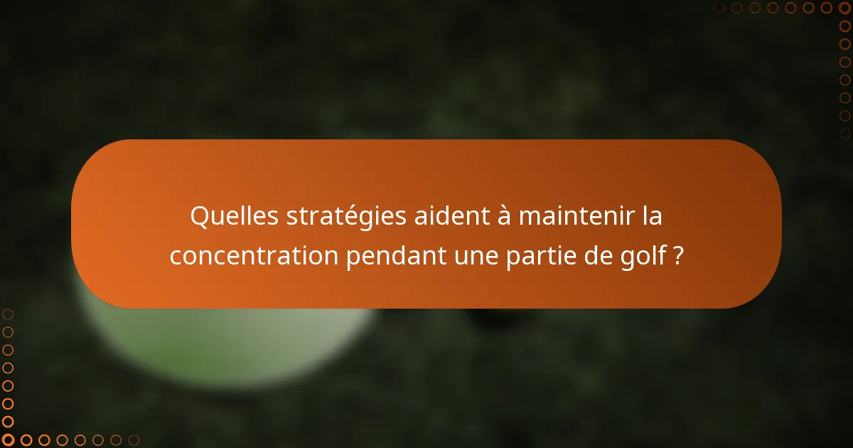 Quelles stratégies aident à maintenir la concentration pendant une partie de golf ?