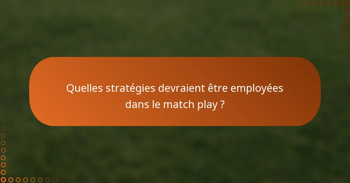 Quelles stratégies devraient être employées dans le match play ?