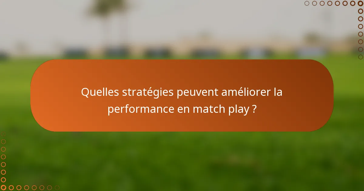 Quelles stratégies peuvent améliorer la performance en match play ?