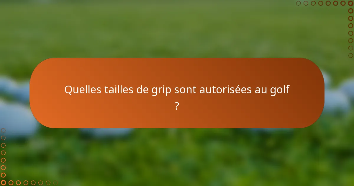 Quelles tailles de grip sont autorisées au golf ?