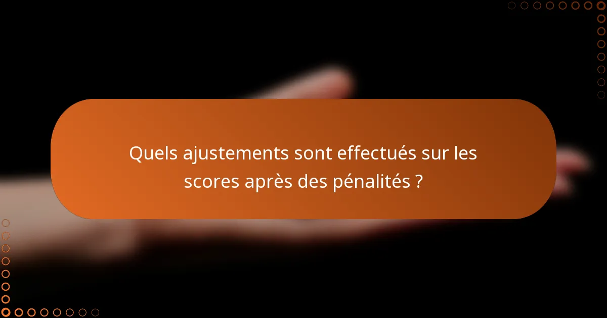 Quels ajustements sont effectués sur les scores après des pénalités ?