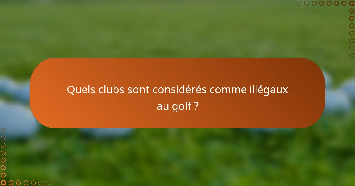 Quels clubs sont considérés comme illégaux au golf ?