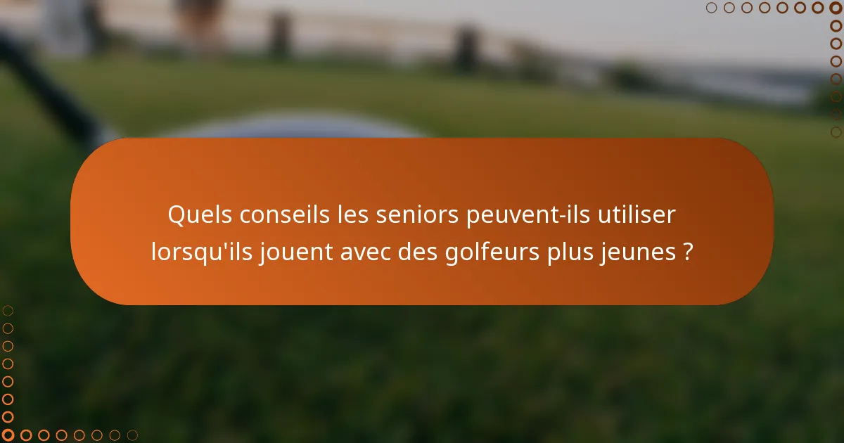 Quels conseils les seniors peuvent-ils utiliser lorsqu'ils jouent avec des golfeurs plus jeunes ?